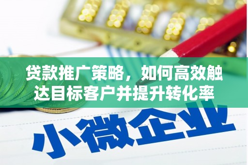 大甲贷款推广策略，如何高效触达目标客户并提升转化率
