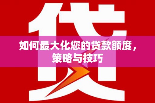 大甲如何最大化您的贷款额度，策略与技巧
