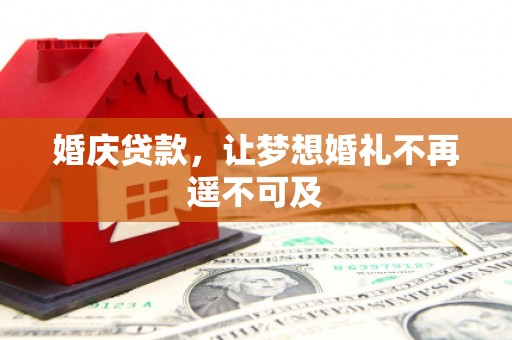 大甲婚庆贷款，让梦想婚礼不再遥不可及