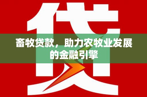 大甲畜牧贷款，助力农牧业发展的金融引擎