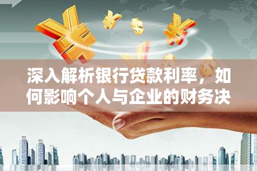 大甲深入解析银行贷款利率，如何影响个人与企业的财务决策