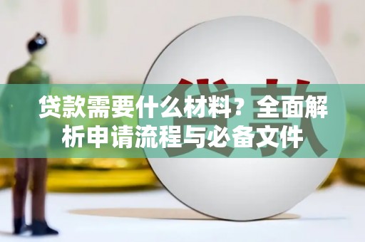 大甲贷款需要什么材料？全面解析申请流程与必备文件