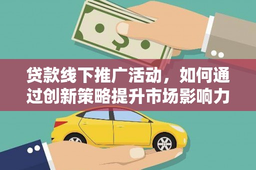 大甲贷款线下推广活动，如何通过创新策略提升市场影响力