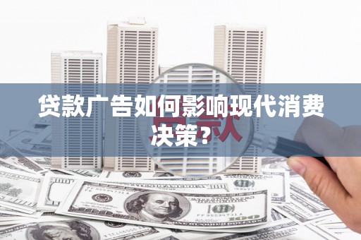 大甲贷款广告如何影响现代消费决策？