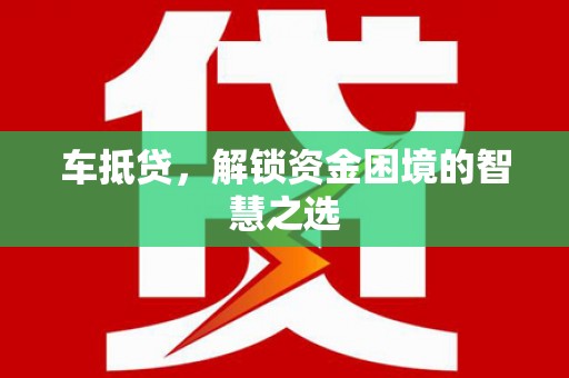 大甲车抵贷，解锁资金困境的智慧之选