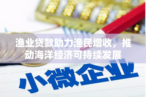 大甲渔业贷款助力渔民增收，推动海洋经济可持续发展