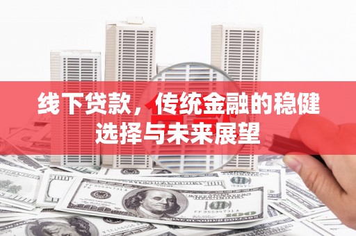 大甲线下贷款，传统金融的稳健选择与未来展望