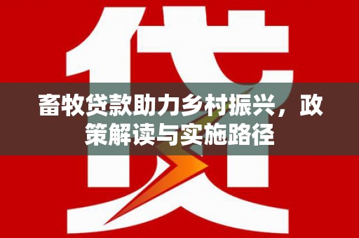 大甲畜牧贷款助力乡村振兴，政策解读与实施路径