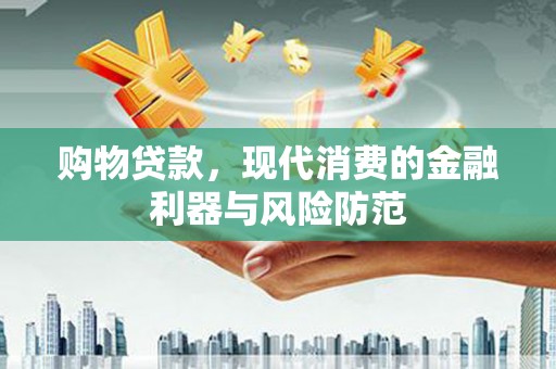大甲购物贷款，现代消费的金融利器与风险防范