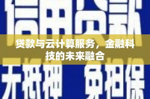 大甲贷款与云计算服务，金融科技的未来融合