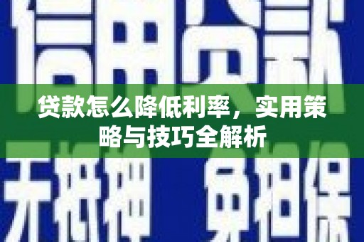 大甲贷款怎么降低利率，实用策略与技巧全解析