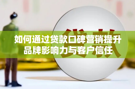 大甲如何通过贷款口碑营销提升品牌影响力与客户信任