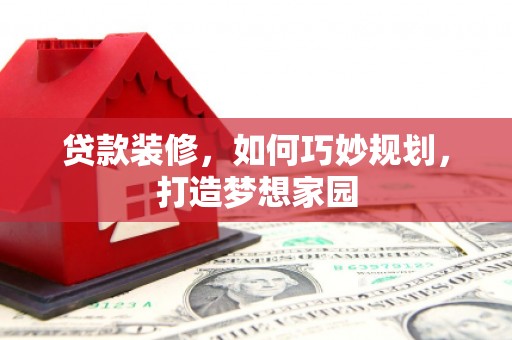 大甲贷款装修，如何巧妙规划，打造梦想家园