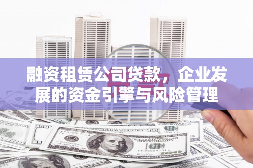 大甲融资租赁公司贷款，企业发展的资金引擎与风险管理