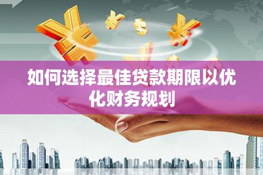 大甲如何选择最佳贷款期限以优化财务规划