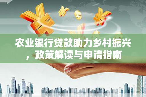 大甲农业银行贷款助力乡村振兴，政策解读与申请指南