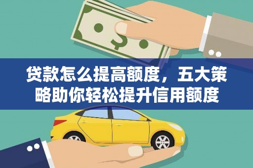 大甲贷款怎么提高额度，五大策略助你轻松提升信用额度