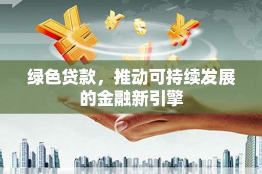 大甲绿色贷款，推动可持续发展的金融新引擎
