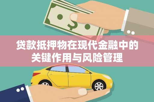 大甲贷款抵押物在现代金融中的关键作用与风险管理