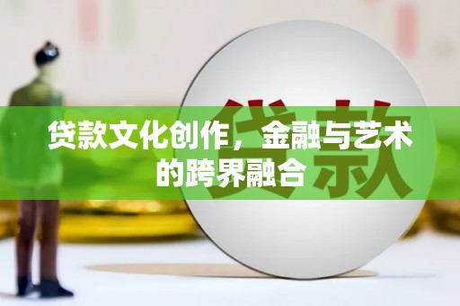 大甲贷款文化创作，金融与艺术的跨界融合