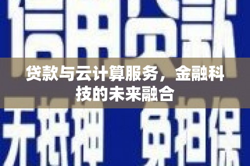 大甲贷款与云计算服务，金融科技的未来融合