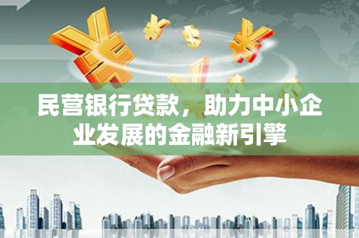 大甲民营银行贷款，助力中小企业发展的金融新引擎