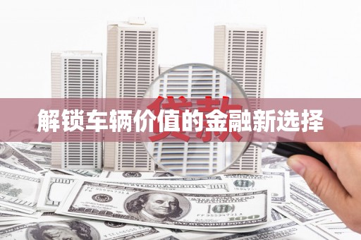 大甲解锁车辆价值的金融新选择