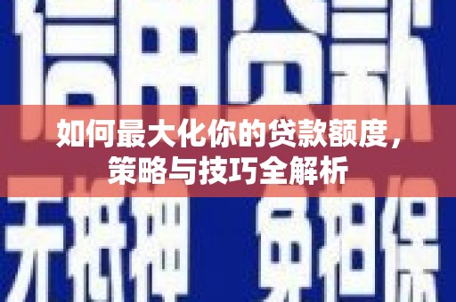 大甲如何最大化你的贷款额度，策略与技巧全解析