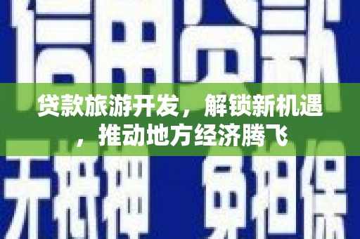 大甲贷款旅游开发，解锁新机遇，推动地方经济腾飞