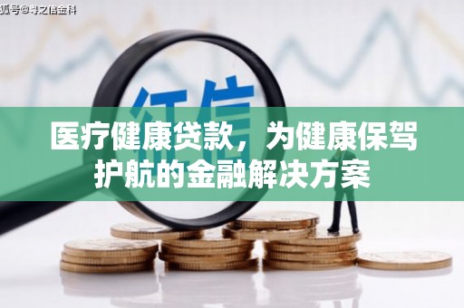 大甲医疗健康贷款，为健康保驾护航的金融解决方案