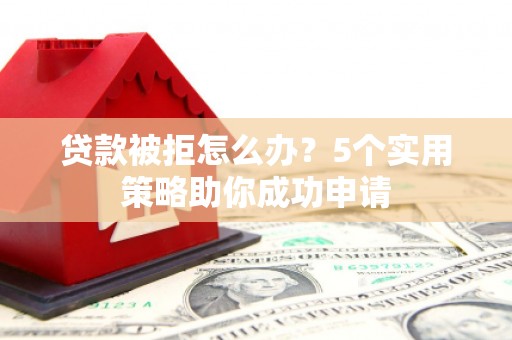 大甲贷款被拒怎么办？5个实用策略助你成功申请