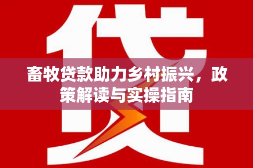 大甲畜牧贷款助力乡村振兴，政策解读与实操指南