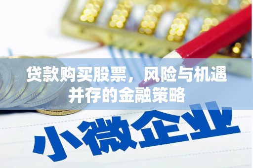 大甲贷款购买股票，风险与机遇并存的金融策略