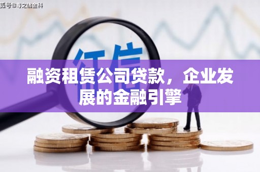 大甲融资租赁公司贷款，企业发展的金融引擎