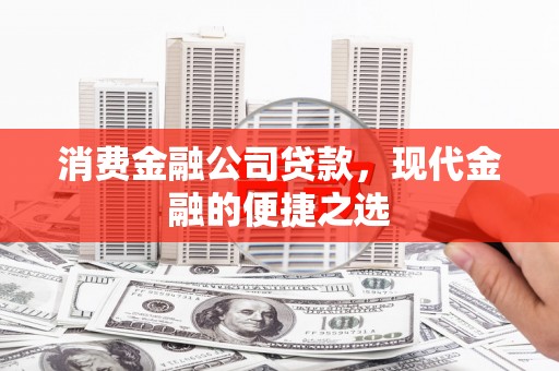 大甲消费金融公司贷款，现代金融的便捷之选