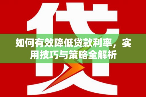 大甲如何有效降低贷款利率，实用技巧与策略全解析