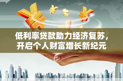 大甲低利率贷款助力经济复苏，开启个人财富增长新纪元