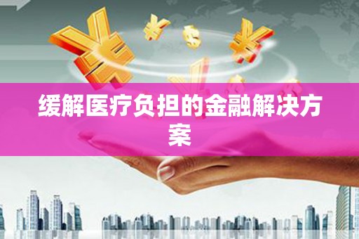 大甲缓解医疗负担的金融解决方案