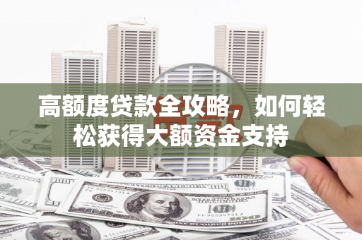 大甲高额度贷款全攻略，如何轻松获得大额资金支持