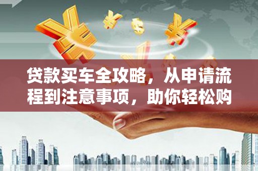大甲贷款买车全攻略，从申请流程到注意事项，助你轻松购车