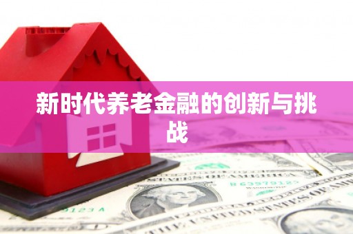 大甲新时代养老金融的创新与挑战