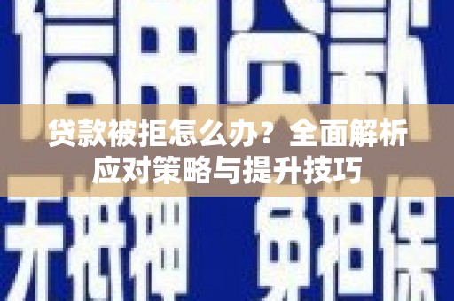 大甲贷款被拒怎么办？全面解析应对策略与提升技巧