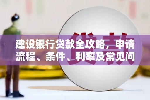大甲建设银行贷款全攻略，申请流程、条件、利率及常见问题解答