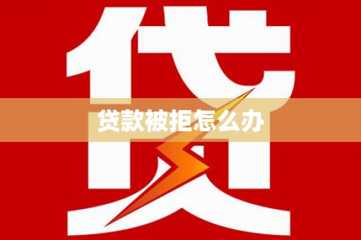 大甲贷款被拒怎么办