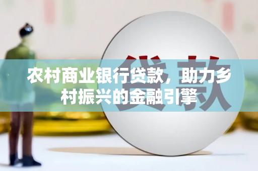 大甲农村商业银行贷款，助力乡村振兴的金融引擎
